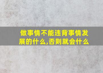 做事情不能违背事情发展的什么,否则就会什么