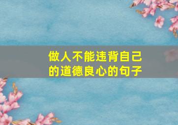 做人不能违背自己的道德良心的句子