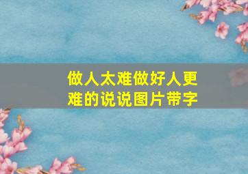 做人太难做好人更难的说说图片带字