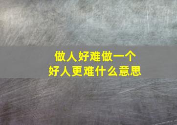 做人好难做一个好人更难什么意思