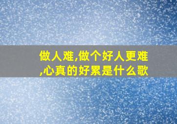 做人难,做个好人更难,心真的好累是什么歌