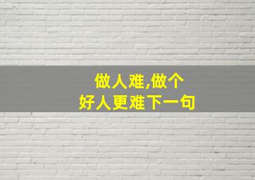 做人难,做个好人更难下一句