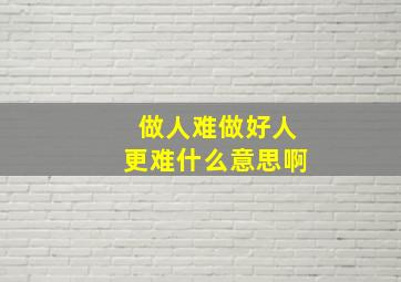 做人难做好人更难什么意思啊