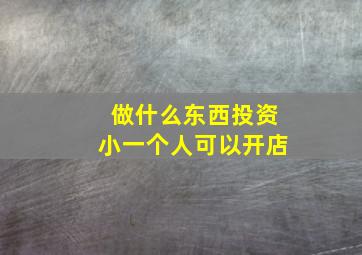 做什么东西投资小一个人可以开店