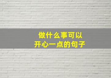 做什么事可以开心一点的句子