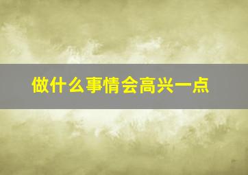 做什么事情会高兴一点