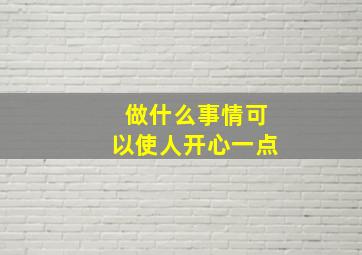 做什么事情可以使人开心一点