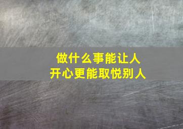 做什么事能让人开心更能取悦别人