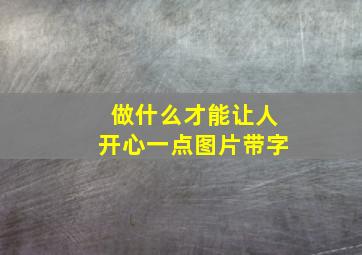 做什么才能让人开心一点图片带字