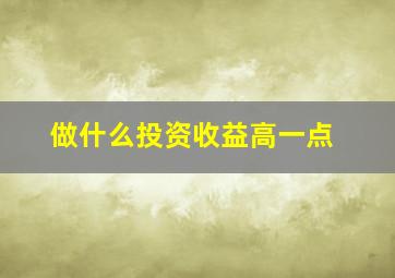 做什么投资收益高一点