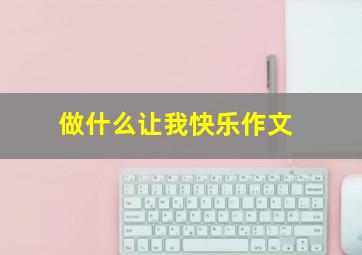 做什么让我快乐作文