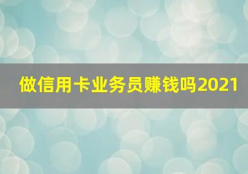 做信用卡业务员赚钱吗2021