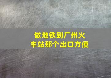 做地铁到广州火车站那个出口方便