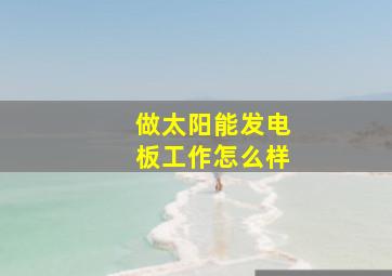 做太阳能发电板工作怎么样