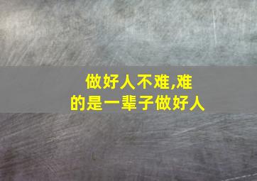 做好人不难,难的是一辈子做好人