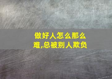 做好人怎么那么难,总被别人欺负