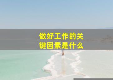 做好工作的关键因素是什么