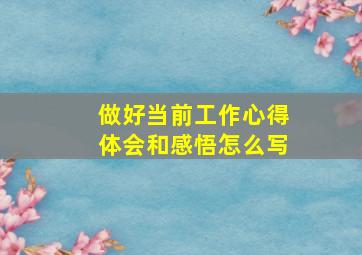 做好当前工作心得体会和感悟怎么写