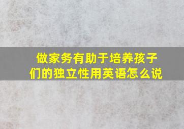 做家务有助于培养孩子们的独立性用英语怎么说