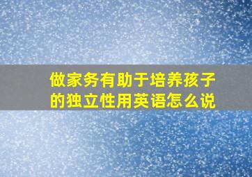 做家务有助于培养孩子的独立性用英语怎么说