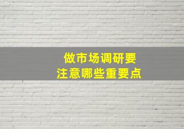 做市场调研要注意哪些重要点