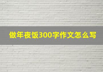 做年夜饭300字作文怎么写