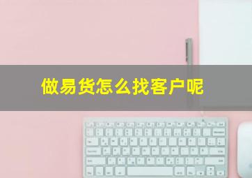 做易货怎么找客户呢