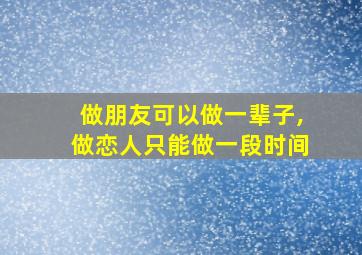 做朋友可以做一辈子,做恋人只能做一段时间