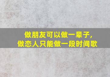 做朋友可以做一辈子,做恋人只能做一段时间歌