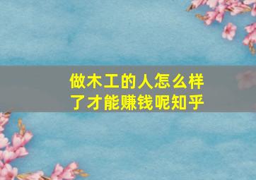 做木工的人怎么样了才能赚钱呢知乎