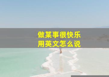 做某事很快乐用英文怎么说