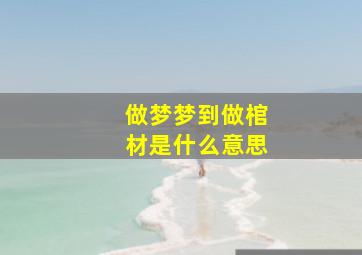 做梦梦到做棺材是什么意思