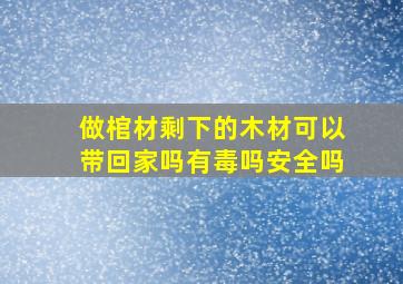 做棺材剩下的木材可以带回家吗有毒吗安全吗