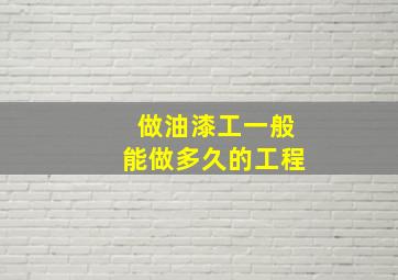 做油漆工一般能做多久的工程