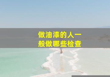 做油漆的人一般做哪些检查