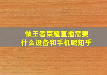 做王者荣耀直播需要什么设备和手机呢知乎