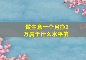 做生意一个月挣2万属于什么水平的