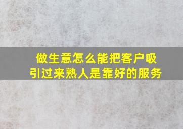 做生意怎么能把客户吸引过来熟人是靠好的服务