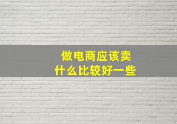 做电商应该卖什么比较好一些