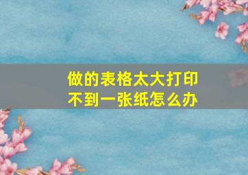 做的表格太大打印不到一张纸怎么办