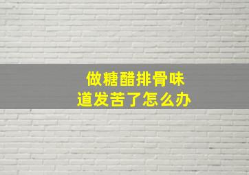 做糖醋排骨味道发苦了怎么办