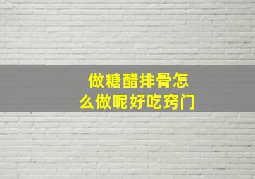 做糖醋排骨怎么做呢好吃窍门