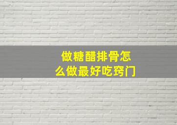 做糖醋排骨怎么做最好吃窍门