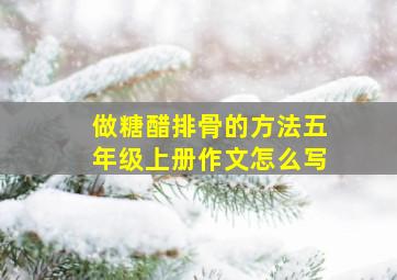 做糖醋排骨的方法五年级上册作文怎么写