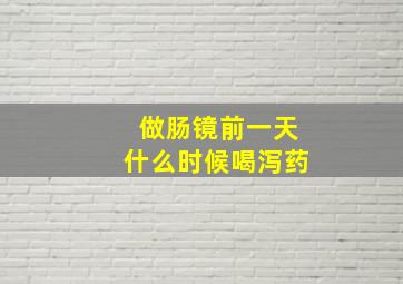 做肠镜前一天什么时候喝泻药