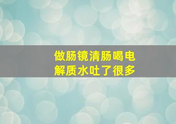 做肠镜清肠喝电解质水吐了很多