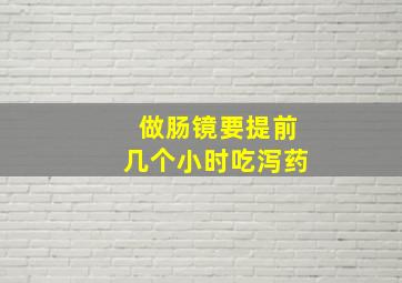 做肠镜要提前几个小时吃泻药