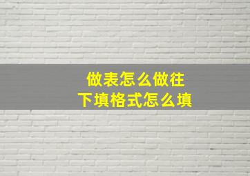 做表怎么做往下填格式怎么填