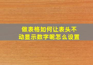 做表格如何让表头不动显示数字呢怎么设置