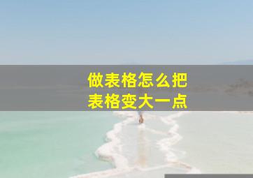 做表格怎么把表格变大一点